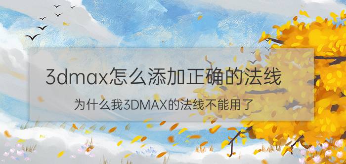 3dmax怎么添加正确的法线 为什么我3DMAX的法线不能用了？